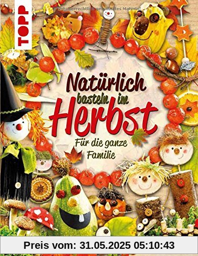 Natürlich basteln im Herbst: Für die ganze Familie Natürlich basteln im Herbst: Für die ganze Familie
