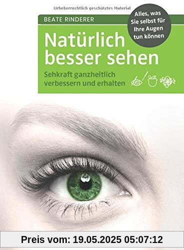 Natürlich besser sehen: Sehkraft ganzheitlich verbessern und erhalten. Alles, was Sie selbst für Ihre Augen tun können