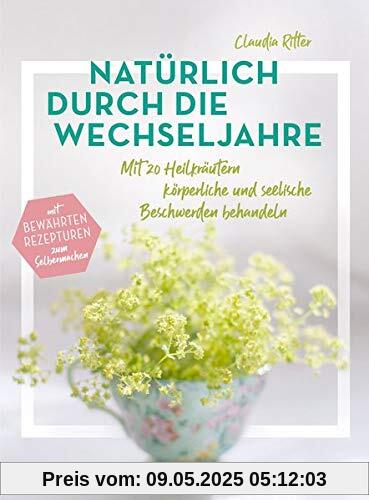 Natürlich durch die Wechseljahre: Mit 20 Heilkräutern körperliche und seelische Beschwerden behandeln. Mit bewährten Rezepturen zum Selbermachen