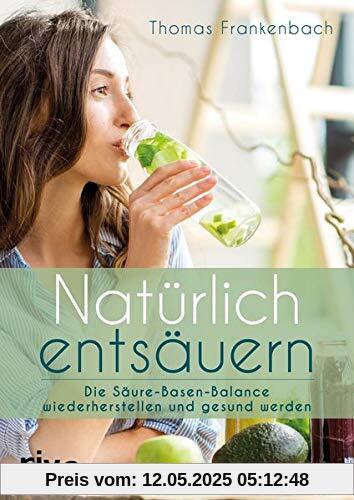 Natürlich entsäuern: Die Säure-Basen-Balance wiederherstellen und gesund werden