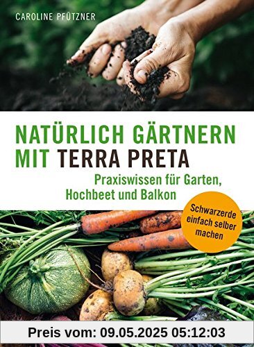 Natürlich gärtnern mit Terra Preta: Praxiswissen für Garten, Hochbeet und Balkon