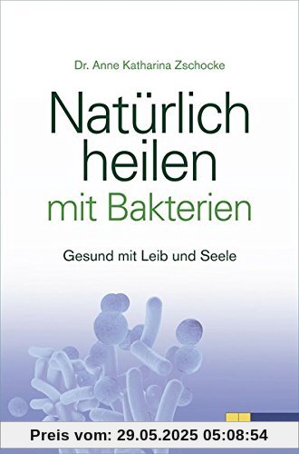 Natürlich heilen mit Bakterien: Gesund mit Leib und Seele Natürlich heilen mit Bakterien: Gesund mit Leib und Seele