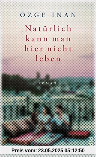 Natürlich kann man hier nicht leben: Roman | Mitreißender Familienroman zwischen Deutschland und Türkei Natürlich kann man hier nicht leben: Roman | Mitreißender Familienroman zwischen Deutschland und Türkei