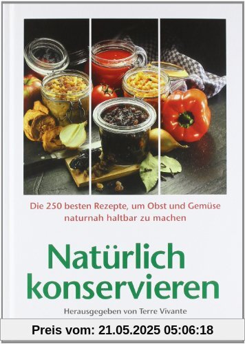 Natürlich konservieren: Die 250 besten Rezepte, um Gemüse und Obst möglichst naturbelassen haltbar zu machen Natürlich konservieren: Die 250 besten Rezepte, um Gemüse und Obst möglichst naturbelassen haltbar zu machen