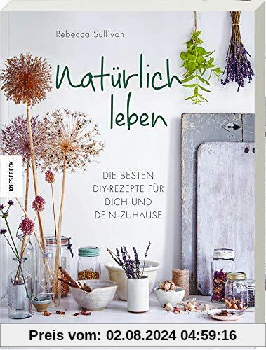 Natürlich leben: Die besten DIY-Rezepte für dich und dein Zuhause. Reinigungsmittel, Kosmetik und Pflegeprodukte zu Hause selber machen