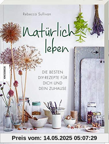 Natürlich leben: Die besten DIY-Rezepte für dich und dein Zuhause. Reinigungsmittel, Kosmetik und Pflegeprodukte zu Hause selber machen
