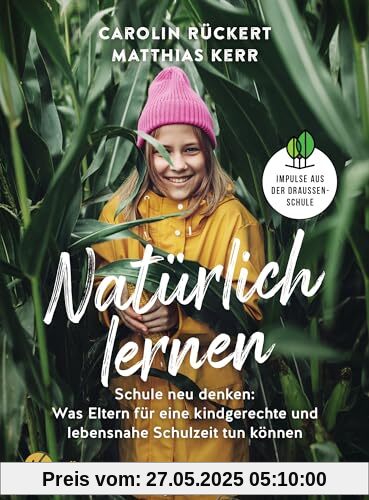 Natürlich lernen: Schule neu denken: Was Eltern für eine kindgerechte und lebensnahe Schulzeit tun können - Impulse aus der Draußenschule