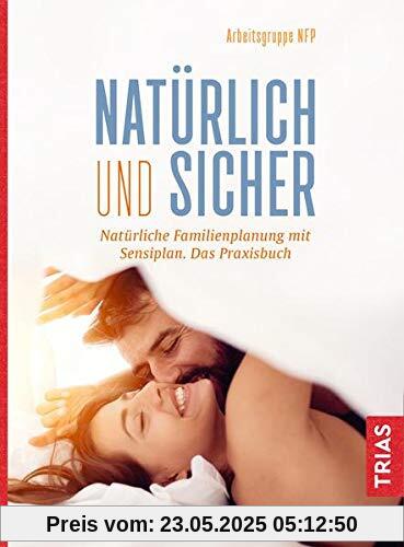 Natürlich und sicher: Natürliche Familienplanung mit Sensiplan. Das Praxisbuch