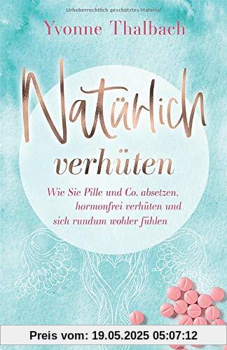 Natürlich verhüten: Wie Sie Pille und Co. absetzen, hormonfrei verhüten und sich rundum wohler fühlen