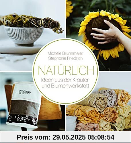Natürlich: Ideen aus der Kräuter- und Blumenwerkstatt Natürlich: Ideen aus der Kräuter- und Blumenwerkstatt