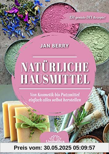 Natürliche Hausmittel: Von Kosmetik bis zum Putzmittel einfach alles selbst herstellen