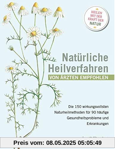 Natürliche Heilverfahren - von Ärzten empfohlen: Die 150 wirkungsvollsten Methoden für 90 häufige Gesundheitsprobleme und Erkrankungen. Von Akkupunktur bis Yoga: Was hilft bei welchen Beschwerden?