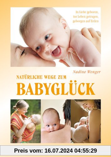 Natürliche Wege zum Babyglück: Freudige Geburt, gutes Stillen, geborgen auf Erden