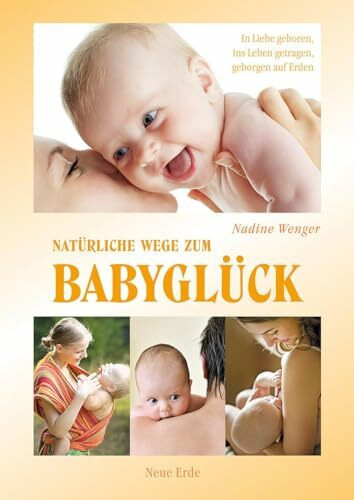Natürliche Wege zum Babyglück: In Liebe geboren, ins Leben getragen, geborgen auf Erden: Freud...