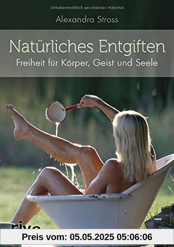 Natürliches Entgiften: Freiheit für Körper, Geist und Seele