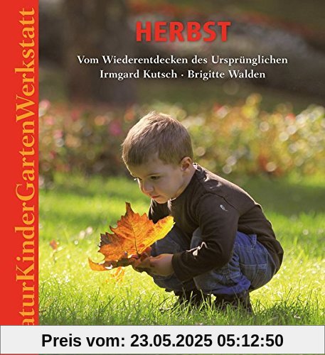 Natur-Kinder-Garten-Werkstatt: Herbst: Vom Wiederentdecken des Ursprünglichen.