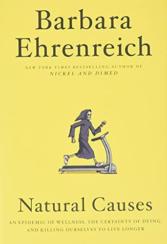 Natural Causes: An Epidemic of Wellness, the Certainty of Dying, and Killing Ourselves to Live...