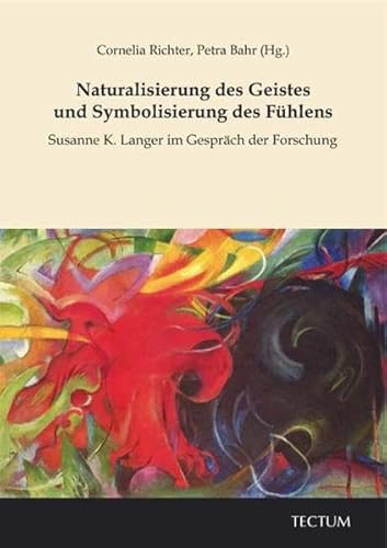 Naturalisierung des Geistes und Symbolisierung des Fühlens: Susanne K. Langer im Gespräch der Forschung Naturalisierung des Geistes und Symbolisierung des Fühlens: Susanne K. Langer im Gespräch der Forschung