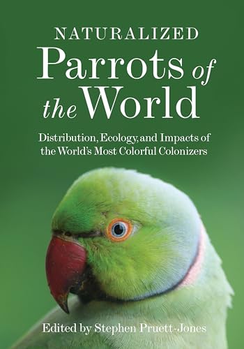 Naturalized Parrots of the World: Distribution, Ecology, and Impacts of the World's Most Colorful Colonizers von Princeton University Press