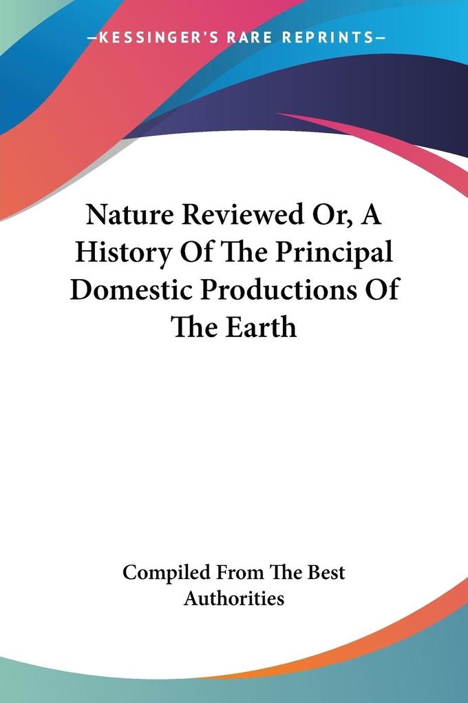 Nature Reviewed Or A History Of The Principal Domestic Productions Of The Earth von Kessinger Publishing LLC
