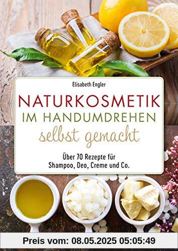 Naturkosmetik im Handumdrehen selbst gemacht: Über 70 Rezepte für Shampoo, Deo, Creme und Co.
