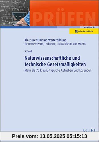 Naturwissenschaftliche und technische Gesetzmäßigkeiten: Mehr als 70 klausurtypische Aufgaben und Lösungen (Klausurentraining Weiterbildung - für Betriebswirte, Fachwirte, Fachkaufleute und Meister)