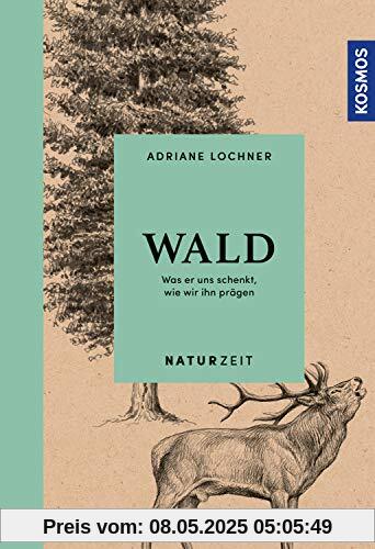 Naturzeit Wald: Was er uns schenkt, wie wir ihn prägen
