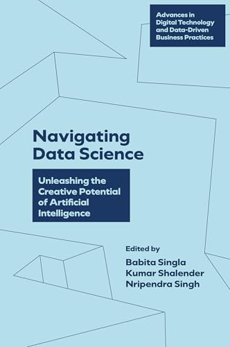 Navigating Data Science: Unleashing the Creative Potential of Artificial Intelligence (Advances in Digital Technology and Data-Driven Business Practices) von Emerald Publishing Limited