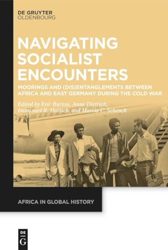 Navigating Socialist Encounters: Moorings and (Dis)Entanglements between Africa and East Germany during the Cold War (Africa in Global History, 2)