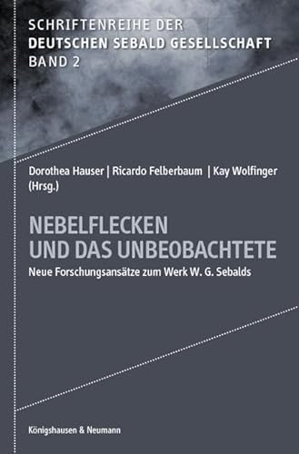 Nebelflecken und das Unbeobachtete: Neue Forschungsansätze zum Werk W. G. Sebalds (Schriftenreihe der Deutschen Sebald Gesellschaft)