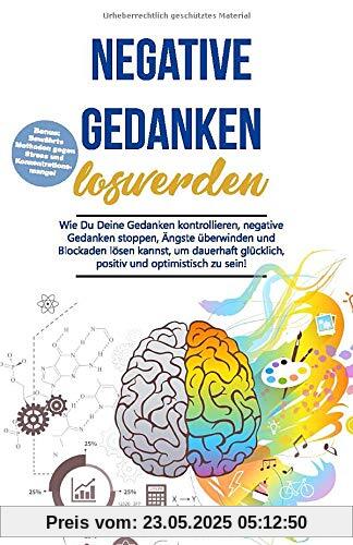 Negative Gedanken loswerden: Wie Du Deine Gedanken kontrollieren, negative Gedanken stoppen, Ängste überwinden und Blockaden lösen kannst, um dauerhaft glücklich, positiv und optimistisch zu sein!