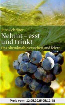 Nehmt - esst und trinkt: Das Abendmahl verstehen und feiern