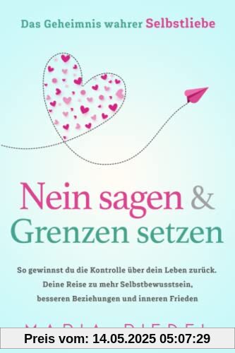 Nein sagen & Grenzen setzen – Das Geheimnis wahrer Selbstliebe: So gewinnst du die Kontrolle über dein Leben zurück. Deine Reise zu mehr Selbstbewusstsein, besseren Beziehungen und inneren Frieden