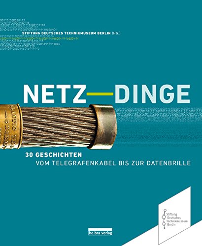 Netz-Dinge: 30 Geschichten - Vom Telegrafenkabel bis zur Datenbrille (Neue Berliner Beiträge zur Technikgeschichte und Industriekultur)