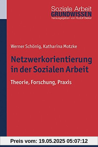 Netzwerkorientierung in der Sozialen Arbeit: Theorie, Forschung, Praxis (Grundwissen Soziale Arbeit; Bd. 21)