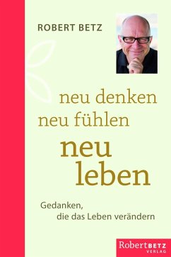 Neu denken - neu fühlen - neu leben von Robert Betz Verlag