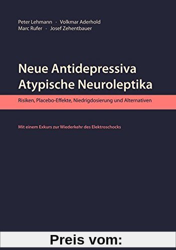 Neue Antidepressiva, atypische Neuroleptika: Risiken, Placebo-Effekte, Niedrigdosierung und Alternativen. Mit einem Exkurs zur Wiederkehr des Elektroschocks