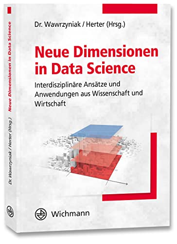 Neue Dimensionen in Data Science: Interdisziplinäre Ansätze und Anwendungen aus Wissenschaft und Wirtschaft von Wichmann Verlag