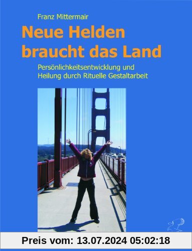 Neue Helden braucht das Land: Persönlichkeitsentwicklung und Heilung durch Rituelle Gestaltarbeit. Das Handbuch für die Große Heldenreise.