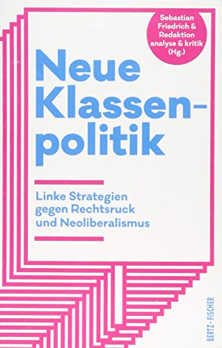 Neue Klassenpolitik: Linke Strategien gegen Rechtsruck und Neoliberalismus von Bertz + Fischer