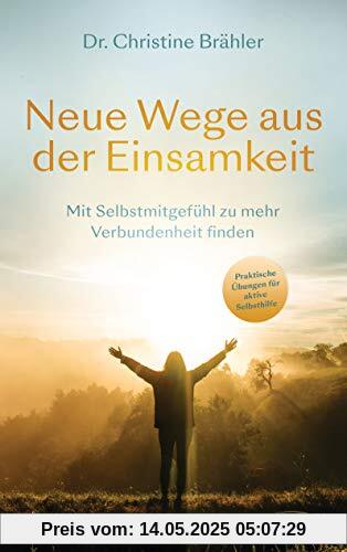 Neue Wege aus der Einsamkeit: Mit Selbstmitgefühl zu mehr Verbundenheit finden  - Praktische Übungen für aktive Selbsthilfe - Ratgeber für Betroffene und Angehörige