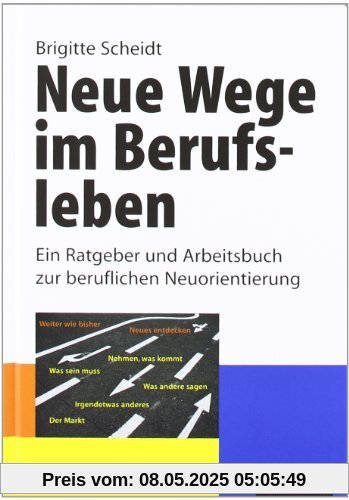 Neue Wege im Berufsleben: Ein Ratgeber und Arbeitsbuch zur beruflichen Neuorientierung