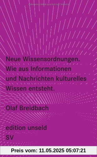 Neue Wissensordnungen: Wie aus Informationen und Nachrichten kulturelles Wissen entsteht (edition unseld)