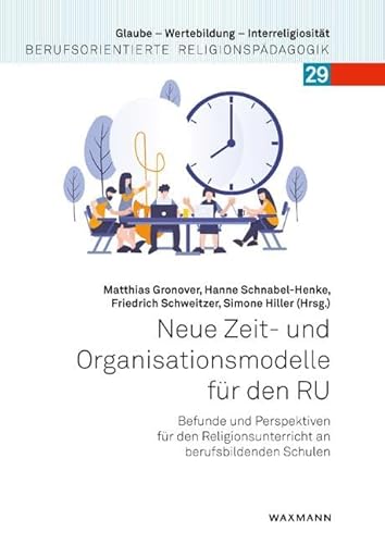 Neue Zeit- und Organisationsmodelle für den RU: Befunde und Perspektiven für den Religionsunterricht an berufsbildenden Schulen (Glaube – ... Berufsorientierte Religionspädagogik)