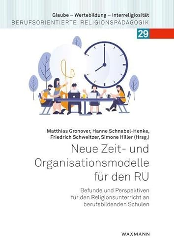 Neue Zeit- und Organisationsmodelle für den RU: Befunde und Perspektiven für den Religionsunterricht an berufsbildenden Schulen (Glaube – Wertebildung ... Berufsorientierte Religionspädagogik)