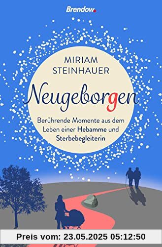 Neugeborgen. Berührende Momente aus dem Leben einer Sterbebegleiterin: Berührende Momente aus dem Leben einer Hebamme und Sterbegleiterin Neugeborgen. Berührende Momente aus dem Leben einer Sterbebegleiterin: Berührende Momente aus dem Leben einer Hebamme und Sterbegleiterin