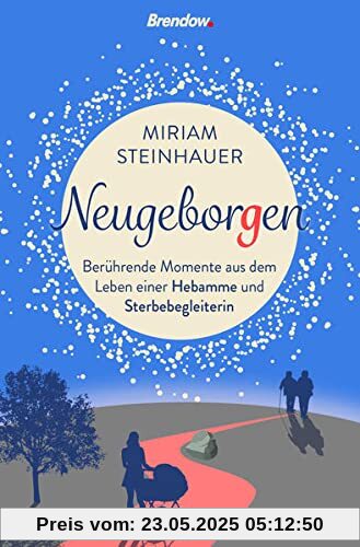 Neugeborgen. Berührende Momente aus dem Leben einer Sterbebegleiterin: Berührende Momente aus dem Leben einer Hebamme und Sterbegleiterin