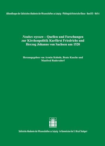 Neuhes wyssen: Quellen und Forschungen zur Kirchenpolitik Kurfürst Friedrichs und Herzog Johanns von Sachsen um 1520 (Abhandlungen der Sächsischen ... zu Leipzig. Philologisch-historische Klasse) von S. Hirzel Verlag GmbH