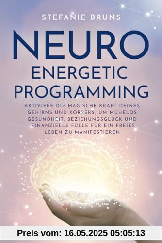 Neuro-Energetic-Programming: Aktiviere die magische Kraft deines Gehirns und Körpers, um mühelos Gesundheit, Beziehungsglück und finanzielle Fülle für ein freies Leben zu manifestieren Neuro-Energetic-Programming: Aktiviere die magische Kraft deines Gehirns und Körpers, um mühelos Gesundheit, Beziehungsglück und finanzielle Fülle für ein freies Leben zu manifestieren