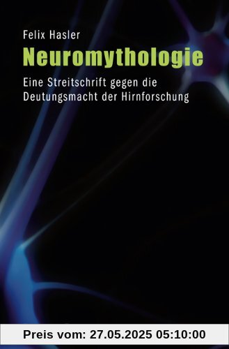 Neuromythologie: Eine Streitschrift gegen die Deutungsmacht der Hirnforschung: Eine Streitschrift gegen die Deutungsmacht der Hirnforschung (3., unveränderte Auflage 2013)